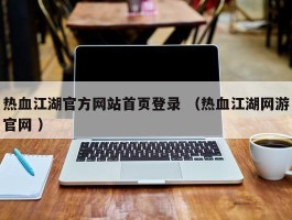 热血江湖官方网站首页登录 （热血江湖网游官网 ）