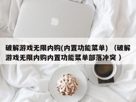 破解游戏无限内购(内置功能菜单) （破解游戏无限内购内置功能菜单部落冲突 ）