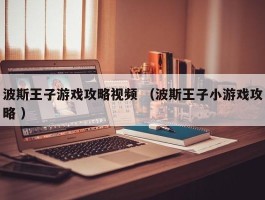 波斯王子游戏攻略视频 （波斯王子小游戏攻略 ）