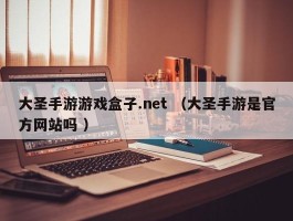 大圣手游游戏盒子.net （大圣手游是官方网站吗 ）