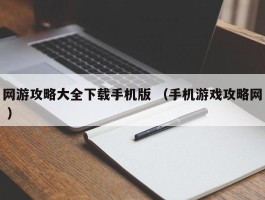 网游攻略大全下载手机版 （手机游戏攻略网 ）