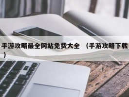 手游攻略最全网站免费大全 （手游攻略下载 ）