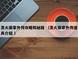 圣火徽章外传攻略和秘籍 （圣火徽章外传道具介绍 ）