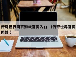 传奇世界网页游戏官网入口 （传奇世界官网网站 ）