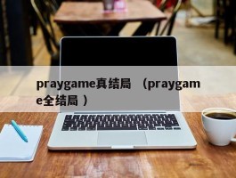 praygame真结局 （praygame全结局 ）