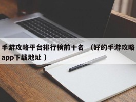 手游攻略平台排行榜前十名 （好的手游攻略app下载地址 ）