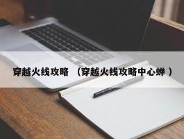 穿越火线攻略 （穿越火线攻略中心蝉 ）