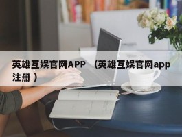 英雄互娱官网APP （英雄互娱官网app注册 ）