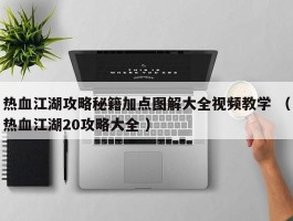 热血江湖攻略秘籍加点图解大全视频教学 （热血江湖20攻略大全 ）