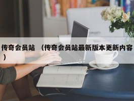 传奇会员站 （传奇会员站最新版本更新内容 ）