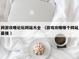 网游攻略论坛网站大全 （游戏攻略哪个网站最强 ）