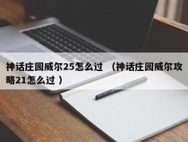 神话庄园威尔25怎么过 （神话庄园威尔攻略21怎么过 ）