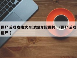 僵尸游戏攻略大全详细介绍图片 （僵尸游戏僵尸 ）