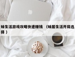 妹生活游戏攻略快速赚钱 （妹居生活开局选择 ）