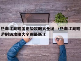 热血江湖端游刷级攻略大全图 （热血江湖端游刷级攻略大全图最新 ）