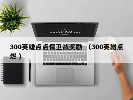 300英雄点点保卫战奖励 （300英雄点燃 ）