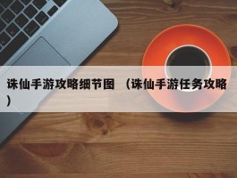 诛仙手游攻略细节图 （诛仙手游任务攻略 ）