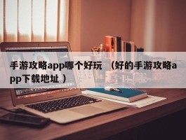 手游攻略app哪个好玩 （好的手游攻略app下载地址 ）