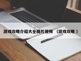 游戏攻略介绍大全图片视频 （游戏攻略 ）