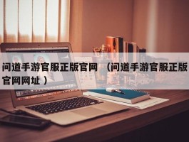 问道手游官服正版官网 （问道手游官服正版官网网址 ）