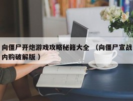 向僵尸开炮游戏攻略秘籍大全 （向僵尸宣战内购破解版 ）