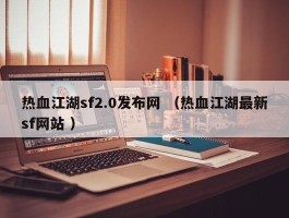 热血江湖sf2.0发布网 （热血江湖最新sf网站 ）