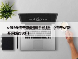 sf999传奇新服网手机版 （传奇sf新开网站999 ）