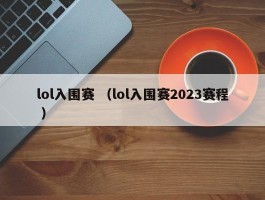 lol入围赛 （lol入围赛2023赛程 ）