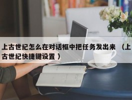 上古世纪怎么在对话框中把任务发出来 （上古世纪快捷键设置 ）