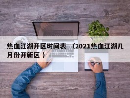 热血江湖开区时间表 （2021热血江湖几月份开新区 ）