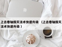 上古卷轴毁灭法术快速升级 （上古卷轴毁灭法术快速升级 ）