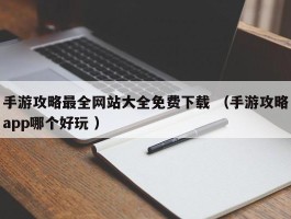 手游攻略最全网站大全免费下载 （手游攻略app哪个好玩 ）