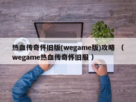 热血传奇怀旧版(wegame版)攻略 （wegame热血传奇怀旧服 ）