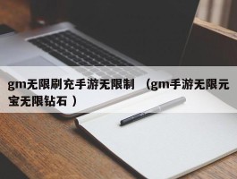 gm无限刷充手游无限制 （gm手游无限元宝无限钻石 ）