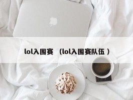 lol入围赛 （lol入围赛队伍 ）