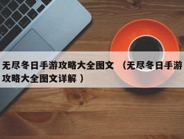 无尽冬日手游攻略大全图文 （无尽冬日手游攻略大全图文详解 ）