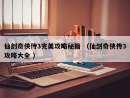 仙剑奇侠传3完美攻略秘籍 （仙剑奇侠传3攻略大全 ）