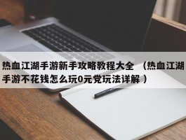 热血江湖手游新手攻略教程大全 （热血江湖手游不花钱怎么玩0元党玩法详解 ）