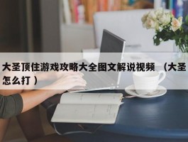 大圣顶住游戏攻略大全图文解说视频 （大圣怎么打 ）