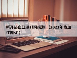 新开热血江湖sf网端游 （2021年热血江湖sf ）