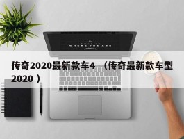 传奇2020最新款车4 （传奇最新款车型2020 ）