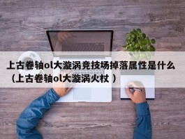 上古卷轴ol大漩涡竞技场掉落属性是什么 （上古卷轴ol大漩涡火杖 ）