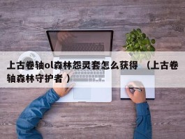 上古卷轴ol森林怨灵套怎么获得 （上古卷轴森林守护者 ）