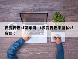 微变传世sf发布网 （微变传世手游私sf官网 ）