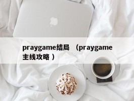 praygame结局 （praygame主线攻略 ）