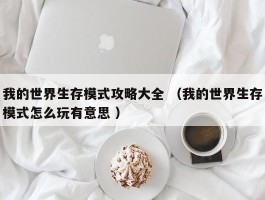 我的世界生存模式攻略大全 （我的世界生存模式怎么玩有意思 ）