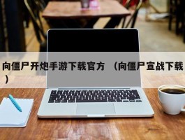 向僵尸开炮手游下载官方 （向僵尸宣战下载 ）