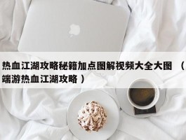 热血江湖攻略秘籍加点图解视频大全大图 （端游热血江湖攻略 ）