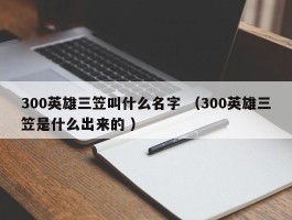 300英雄三笠叫什么名字 （300英雄三笠是什么出来的 ）