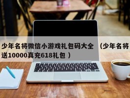 少年名将微信小游戏礼包码大全 （少年名将送10000真充618礼包 ）